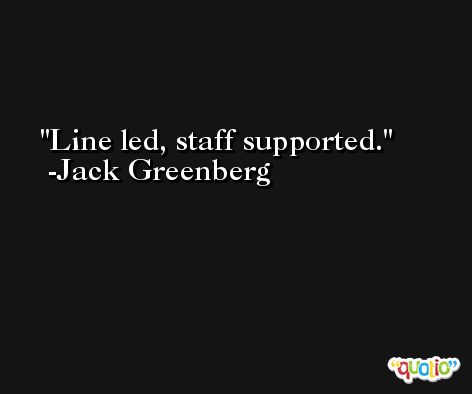 Line led, staff supported. -Jack Greenberg