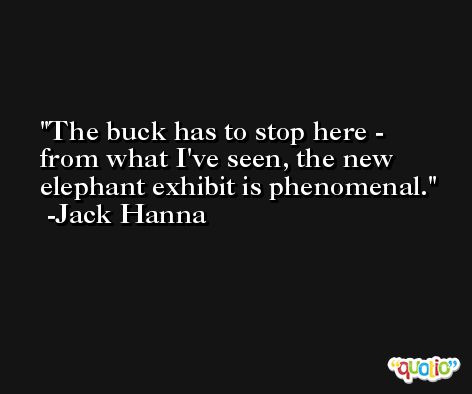 The buck has to stop here - from what I've seen, the new elephant exhibit is phenomenal. -Jack Hanna