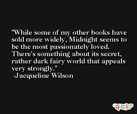 While some of my other books have sold more widely, Midnight seems to be the most passionately loved. There's something about its secret, rather dark fairy world that appeals very strongly. -Jacqueline Wilson