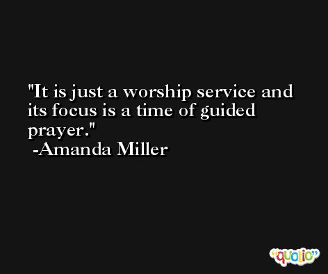 It is just a worship service and its focus is a time of guided prayer. -Amanda Miller