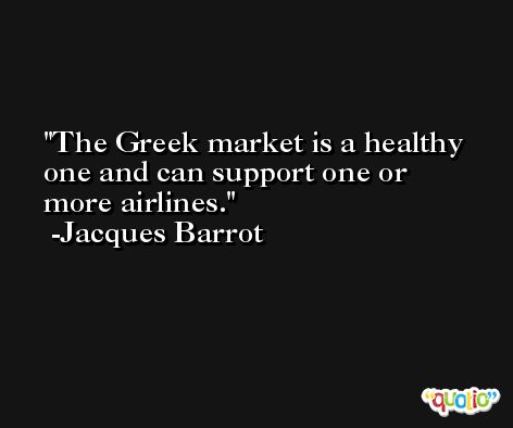 The Greek market is a healthy one and can support one or more airlines. -Jacques Barrot