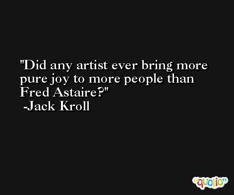 Did any artist ever bring more pure joy to more people than Fred Astaire? -Jack Kroll