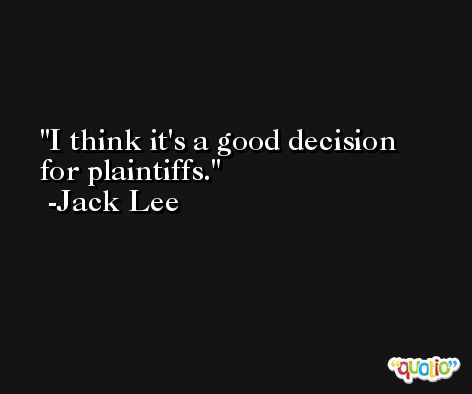 I think it's a good decision for plaintiffs. -Jack Lee