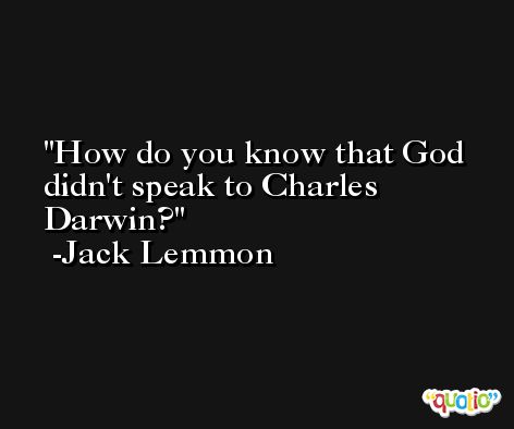 How do you know that God didn't speak to Charles Darwin? -Jack Lemmon