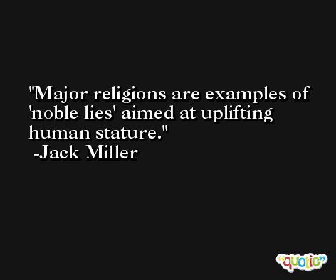 Major religions are examples of 'noble lies' aimed at uplifting human stature. -Jack Miller