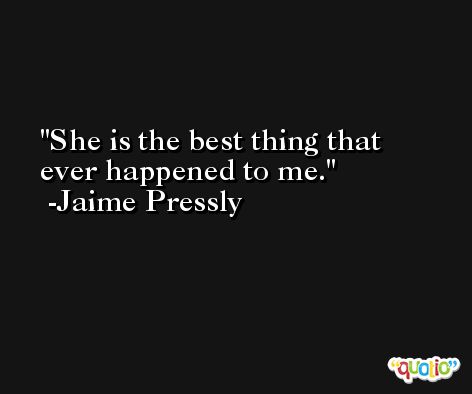 She is the best thing that ever happened to me. -Jaime Pressly