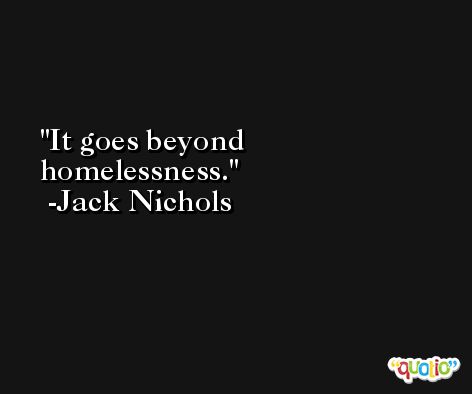 It goes beyond homelessness. -Jack Nichols