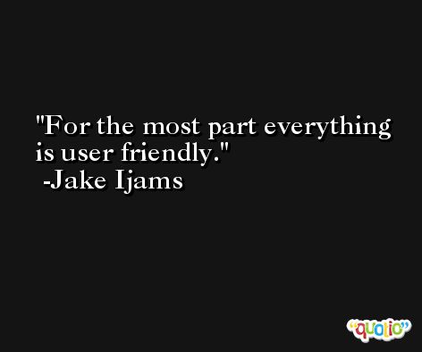 For the most part everything is user friendly. -Jake Ijams
