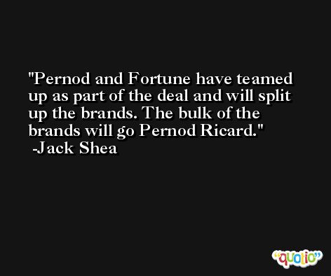 Pernod and Fortune have teamed up as part of the deal and will split up the brands. The bulk of the brands will go Pernod Ricard. -Jack Shea