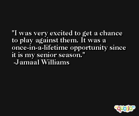 I was very excited to get a chance to play against them. It was a once-in-a-lifetime opportunity since it is my senior season. -Jamaal Williams
