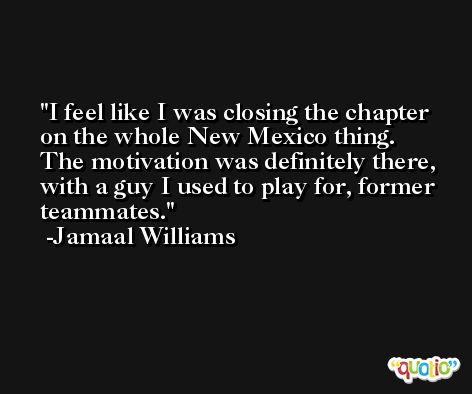 I feel like I was closing the chapter on the whole New Mexico thing. The motivation was definitely there, with a guy I used to play for, former teammates. -Jamaal Williams