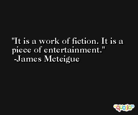 It is a work of fiction. It is a piece of entertainment. -James Mcteigue