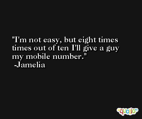 I'm not easy, but eight times times out of ten I'll give a guy my mobile number. -Jamelia