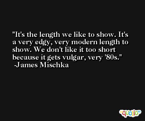 It's the length we like to show. It's a very edgy, very modern length to show. We don't like it too short because it gets vulgar, very '80s. -James Mischka