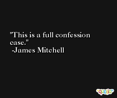This is a full confession case. -James Mitchell