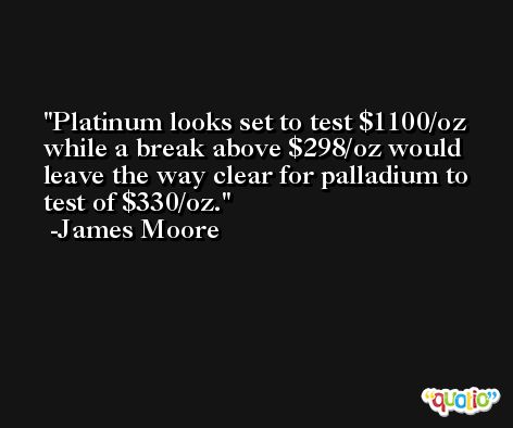 Platinum looks set to test $1100/oz while a break above $298/oz would leave the way clear for palladium to test of $330/oz. -James Moore