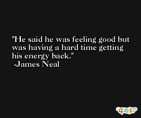 He said he was feeling good but was having a hard time getting his energy back. -James Neal