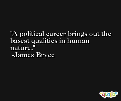 A political career brings out the basest qualities in human nature. -James Bryce