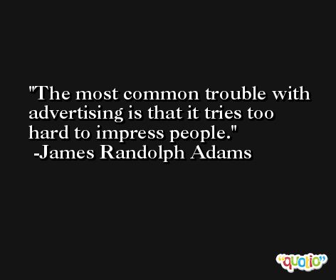 The most common trouble with advertising is that it tries too hard to impress people. -James Randolph Adams