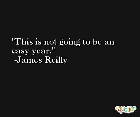 This is not going to be an easy year. -James Reilly