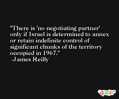 There is 'no negotiating partner' only if Israel is determined to annex or retain indefinite control of significant chunks of the territory occupied in 1967. -James Reilly