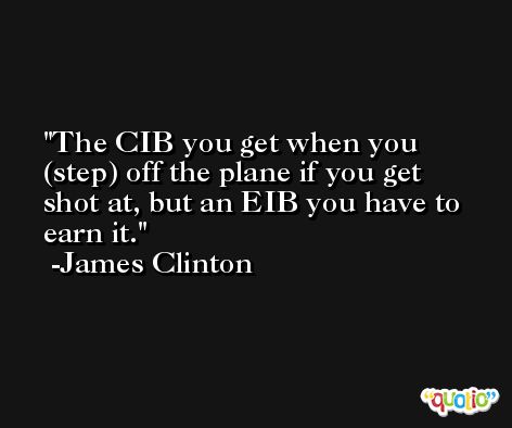 The CIB you get when you (step) off the plane if you get shot at, but an EIB you have to earn it. -James Clinton