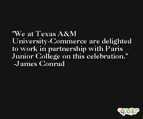 We at Texas A&M University-Commerce are delighted to work in partnership with Paris Junior College on this celebration. -James Conrad
