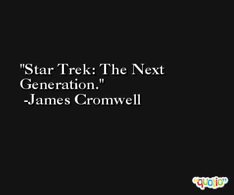 Star Trek: The Next Generation. -James Cromwell