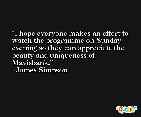 I hope everyone makes an effort to watch the programme on Sunday evening so they can appreciate the beauty and uniqueness of Mavisbank. -James Simpson
