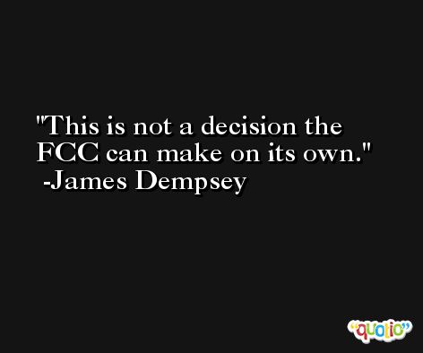 This is not a decision the FCC can make on its own. -James Dempsey
