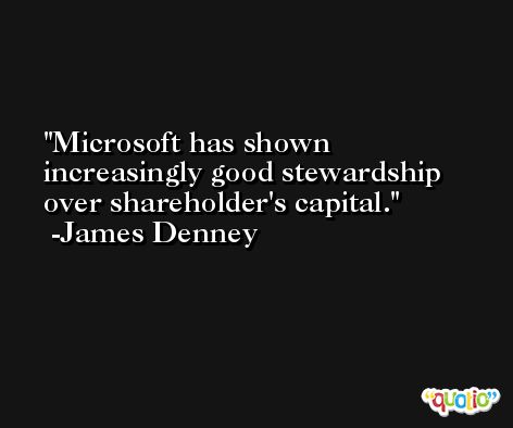 Microsoft has shown increasingly good stewardship over shareholder's capital. -James Denney