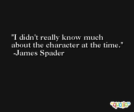 I didn't really know much about the character at the time. -James Spader