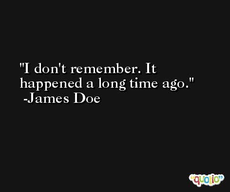 I don't remember. It happened a long time ago. -James Doe