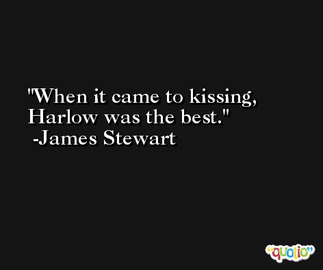 When it came to kissing, Harlow was the best. -James Stewart