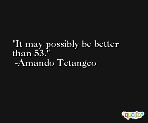 It may possibly be better than 53. -Amando Tetangco