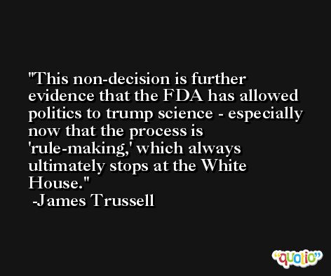 This non-decision is further evidence that the FDA has allowed politics to trump science - especially now that the process is 'rule-making,' which always ultimately stops at the White House. -James Trussell