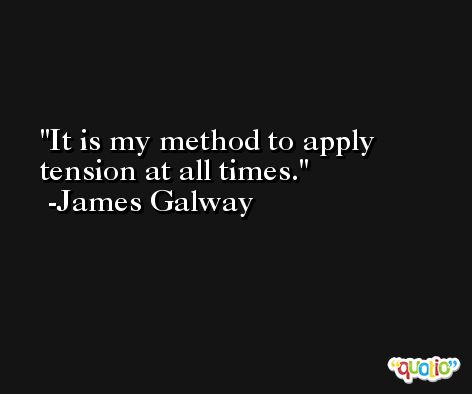 It is my method to apply tension at all times. -James Galway