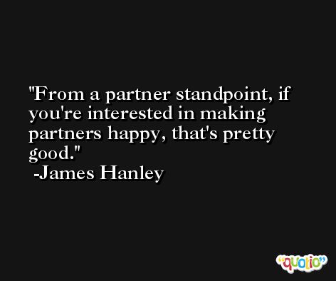 From a partner standpoint, if you're interested in making partners happy, that's pretty good. -James Hanley
