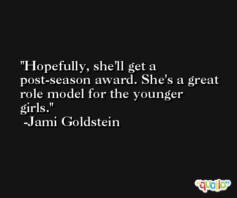 Hopefully, she'll get a post-season award. She's a great role model for the younger girls. -Jami Goldstein