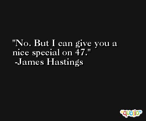 No. But I can give you a nice special on 47. -James Hastings