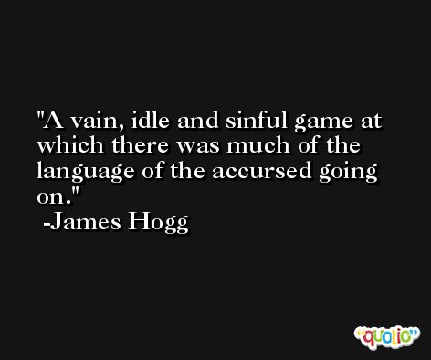 A vain, idle and sinful game at which there was much of the language of the accursed going on. -James Hogg