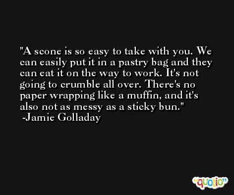 A scone is so easy to take with you. We can easily put it in a pastry bag and they can eat it on the way to work. It's not going to crumble all over. There's no paper wrapping like a muffin, and it's also not as messy as a sticky bun. -Jamie Golladay