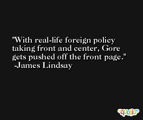 With real-life foreign policy taking front and center, Gore gets pushed off the front page. -James Lindsay
