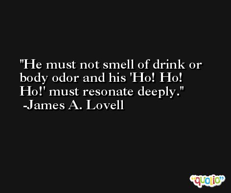 He must not smell of drink or body odor and his 'Ho! Ho! Ho!' must resonate deeply. -James A. Lovell