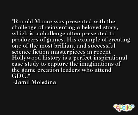 Ronald Moore was presented with the challenge of reinventing a beloved story, which is a challenge often presented to producers of games. His example of creating one of the most brilliant and successful science fiction masterpieces in recent Hollywood history is a perfect inspirational case study to capture the imaginations of the game creation leaders who attend GDC. -Jamil Moledina