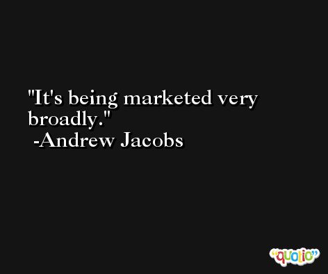 It's being marketed very broadly. -Andrew Jacobs