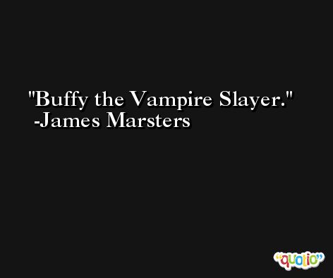 Buffy the Vampire Slayer. -James Marsters