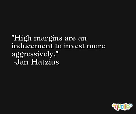 High margins are an inducement to invest more aggressively. -Jan Hatzius