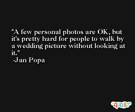 A few personal photos are OK, but it's pretty hard for people to walk by a wedding picture without looking at it. -Jan Popa