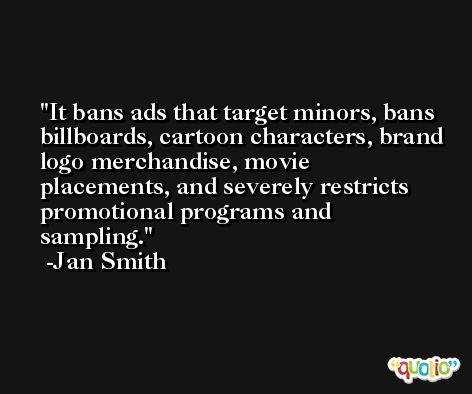 It bans ads that target minors, bans billboards, cartoon characters, brand logo merchandise, movie placements, and severely restricts promotional programs and sampling. -Jan Smith